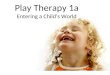 Play Therapy 1a Entering a Child’s World. I.THE CHILD’S WORLD II. THE CHILD’S WORLD IS UNSAFE III. CHILDREN NEED COMPASSIONATE COUNSELORS IV. CHILDREN