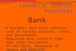 FINANCIAL SERVICE PROVIDERS Bank : A business that sells services such as savings accounts, loans, and investments Regulated more strictly than most other