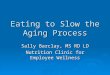 Eating to Slow the Aging Process Sally Barclay, MS RD LD Nutrition Clinic for Employee Wellness