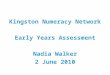Kingston Numeracy Network Early Years Assessment Nadia Walker 2 June 2010