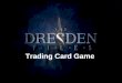 Trading Card Game. What is The Dresden Files? The Dresden Files is a series of fantasy/mystery novels written by Jim Butcher. He provides a first person