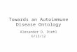 Towards an Autoimmune Disease Ontology Alexander D. Diehl 6/13/12