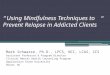“Using Mindfulness Techniques to Prevent Relapse in Addicted Clients” Mark Schwarze, Ph.D., LPCS, NCC, LCAS, CCS Assistant Professor & Program Director