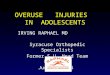 OVERUSE INJURIES IN ADOLESCENTS IRVING RAPHAEL MD Syracuse Orthopedic Specialists Former S.U. Head Team Physician June 5, 2015