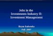 1 Jobs in the Investments Industry II: Investment Management Bryan Sudweeks Fall 2007