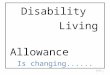 Disability Living Allowance Is changing...... Slide:1