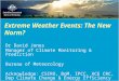 Extreme Weather Events: The New Norm? Dr David Jones Manager of Climate Monitoring & Prediction Bureau of Meteorology Acknowledge: CSIRO, BoM, IPCC, ACE