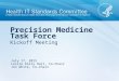 Kickoff Meeting Precision Medicine Task Force July 17, 2015 Leslie Kelly Hall, Co-Chair Jon White, Co-Chair