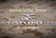 By: Jake Willeford.  A Scout Sniper is a Marine highly skilled in field craft and marksmanship who gives long range fire on chosen targets from hidden