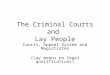 The Criminal Courts and Lay People Courts, Appeal System and Magistrates (Lay means no legal qualifications)