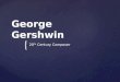 { George Gershwin 20 Th Century Composer. { George Gershwin was born on September 26, 1898. He was the 2 nd son of four children in a Russian Immigrant