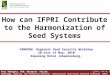 How can IFPRI Contribute to the Harmonization of Seed Systems Wednesday, August 05, 2015 Paul Thangata, PhD, Research Fellow, Knowledge, Capacity, and