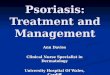 Psoriasis: Treatment and Management Ann Davies Clinical Nurse Specialist in Dermatology University Hospital Of Wales, Cardiff