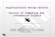 Faculty of Computing and Information Science Organizational Design Options Faculty of Computing and Information Science Presented by Chester C. Warzynski