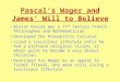 Pascal’s Wager and James’ Will to Believe Blaise Pascal was a 17 th Century French Philosopher and Mathematician. Developed the Probability Calculus