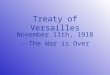 Treaty of Versailles November 11th, 1918 --The War is Over