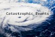 Catastrophic Events. What is a catastrophic event? A catastrophic event is a natural event that causes dramatic changes to living and non-living parts