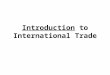 Introduction to International Trade. International Trade Exports—goods and services produced in one country and sold to other countries. Imports—goods