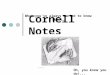 Cornell Notes What you’ve always wanted to know about… Oh, you know you do!