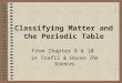 Classifying Matter and the Periodic Table From Chapter 8 & 10 in Trefil & Hazen The Sciences