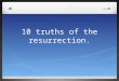 10 truths of the resurrection.. 10 truths of theresurrection 1 Jesus is the Son of God. Romans 1 v4 and declared to be the Son of God with poweraccording