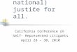 “…and (bi-national) justice for all.” California Conference on Self- Represented Litigants April 28 – 30, 2010
