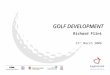 GOLF DEVELOPMENT Richard Flint 21 st March 2006. OVERVIEW… …What is Golf Development? …England Golf Partnership (Start & Stay) …County Golf Partnerships