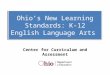 Ohio’s New Learning Standards: K-12 English Language Arts Center for Curriculum and Assessment