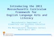 1 Introducing the 2011 Massachusetts Curriculum Framework for English Language Arts and Literacy Massachusetts Department of Elementary and Secondary Education