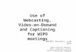 Use of Webcasting, Video-on-Demand and Captioning for WIPO meetings IAMLADP, Brussels, June 2014 Janice Driscoll-Donayre, Head, Conference Section World
