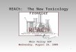 1 REACh Registration, Evaluation and Authorization of Chemicals and Restriction! Ohio Valley SOT Wednesday, August 26, 2009 REACh: The New Toxicology Frontier