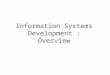 Information Systems Development : Overview. Information systems development practice Concept and role of a systems development methodology Approaches