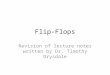 Flip-Flops Revision of lecture notes written by Dr. Timothy Drysdale