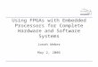 Using FPGAs with Embedded Processors for Complete Hardware and Software Systems Jonah Weber May 2, 2006