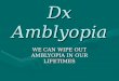 Dx Amblyopia WE CAN WIPE OUT AMBLYOPIA IN OUR LIFETIMES