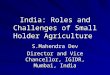 India: Roles and Challenges of Small Holder Agriculture S.Mahendra Dev Director and Vice Chancellor, IGIDR, Mumbai, India