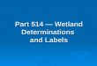 Part 514 — Wetland Determinations and Labels. Wetland Determination and Delineation  The Act requires NRCS to determine, delineate, and certify all wetlands