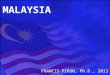 MALAYSIA FRANCIS PIRON, Ph.D., 2013. BASIC FACTS SINCE INDEPENDENCE IN 1957, TRANSITION FROM AGRICULTURE & MINING TO A DIVERSIFIED, MODERN ECONOMY MULTI-ETHNIC,