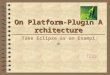 On Platform-Plugin Architecture Take Eclipse as an Example 魏恒峰