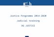 Justice Programme 2014-2020 Judicial training DG JUSTICE