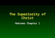 The Superiority of Christ Hebrews Chapter 1. 2 Introduction In Hebrews 1, the writer declares the superiority of Jesus Christ He alone occupies the unique