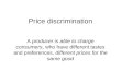 Price discrimination A producer is able to charge consumers, who have different tastes and preferences, different prices for the same good