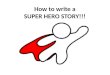 How to write a SUPER HERO STORY!!!. Questions to help you create your SUPERHERO! 1. Superhero's name 2. Description of your superhero (physical appearance