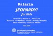 Malaria JEOPARDY! for Kids Revised by Brenda L. Froisland Director of Children, Youth & Family Ministry Edina Community Lutheran Church Play game 1