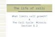 The life of cells What limits cell growth? & The Cell Cycle: Mitosis Section 8.2