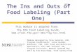 The Ins and Outs of Food Labeling (Part One) This module is adapted from: the FDA Food Labeling Guide, dms/flg-toc.html Module designed