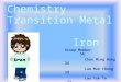 Chemistry Transition Metal Iron Group Member 5E Chan Ming Hung 26 Lam Man Chung 29 Lau Yuk To 32 Wong Ka Chun 42