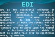 EDI is the electronic exchange of business documents in a standard, computer processable, universally accepted format between trading partners. In EDI,
