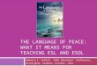 THE LANGUAGE OF PEACE: WHAT IT MEANS FOR TEACHING ESL AND ESOL Rebecca L. Oxford, ESOL Educators’ Conference, Birmingham, Alabama, October, 2014