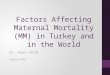 Factors Affecting Maternal Mortality (MM) in Turkey and in the World Dr. Yeşim YASİN Spring-2014